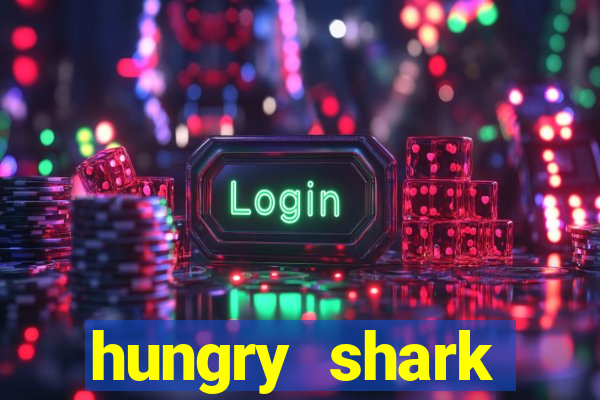 hungry shark evolution dinheiro infinito 2024